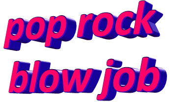 pop rocks and blow jobs